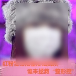 红粉宝宝险整容成残疾 谁来拯救“整容控”