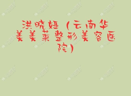 洪晓娅 云南华美美莱整形美容医院 无忧爱美洪晓娅 云南华美美莱整形美容医院网