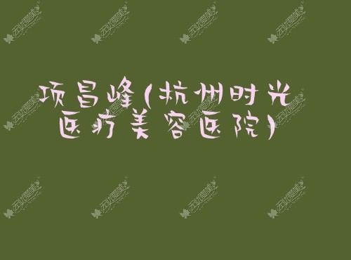 项昌峰杭州时光医疗美容医院 项昌峰杭州时光医疗美容医院