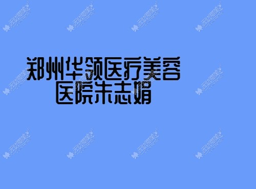 郑州华领医疗美容医院朱志娟无忧爱美网