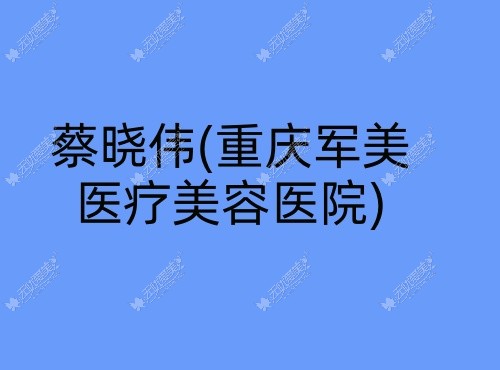 蔡晓伟重庆军美医疗美容医院 蔡晓伟重庆军美医疗美容医院
