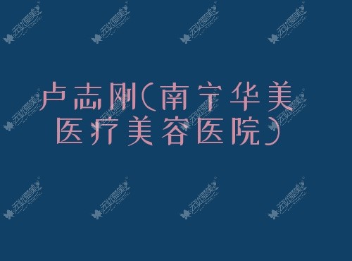 卢志刚南宁华美医疗美容医院 卢志刚南宁华美医疗美容医院
