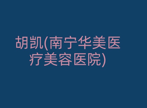 胡凯南宁华美医疗美容医院 胡凯南宁华美医疗美容医院