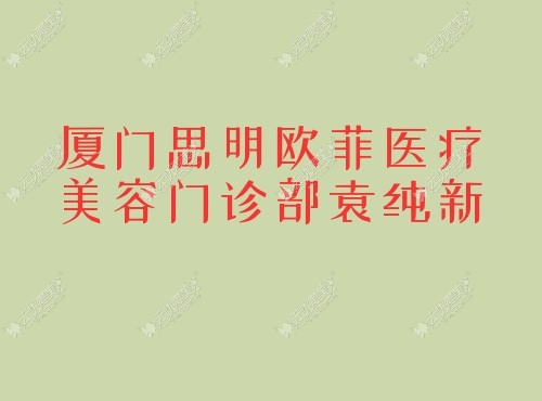 厦门思明欧菲医疗美容门诊部袁纯新 厦门思明欧菲医疗美容门诊部袁纯新无忧爱美