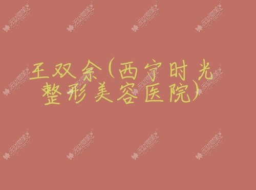 王双余西宁时光整形美容医院 王双余西宁时光整形美容医院