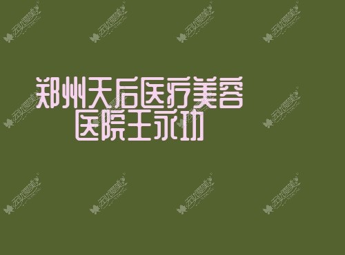 郑州天后医疗美容医院王永功 郑州天后医疗美容医院王永功