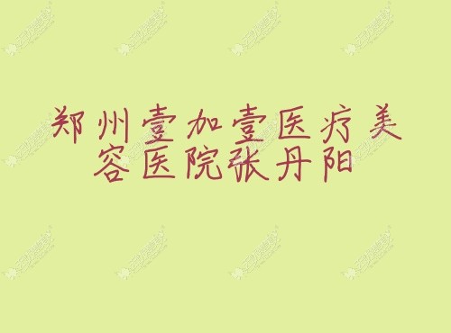 郑州壹加壹医疗美容医院张丹阳 无忧爱美网 郑州壹加壹医疗美容医院张丹阳 无忧爱美网