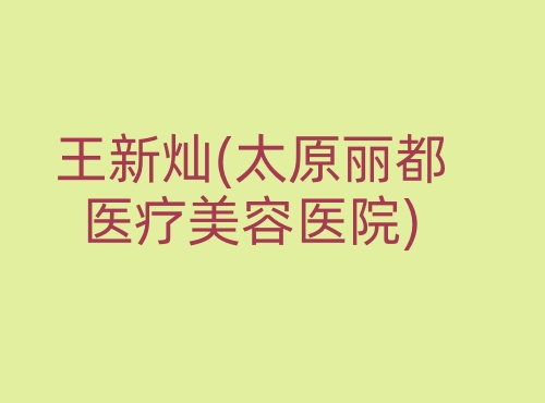 王新灿太原丽都医疗美容医院 王新灿太原丽都医疗美容医院
