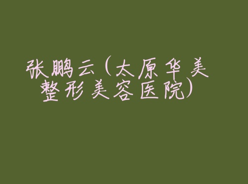 张鹏云太原华美整形美容医院 张鹏云太原华美整形美容医院