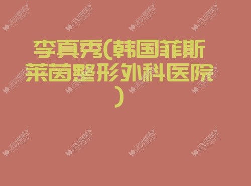 李真秀韩国菲斯莱茵整形外科医院 李真秀韩国菲斯莱茵整形外科医院