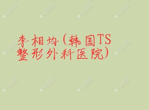 李相均韩国TS整形外科医院 李相均韩国TS整形外科医院