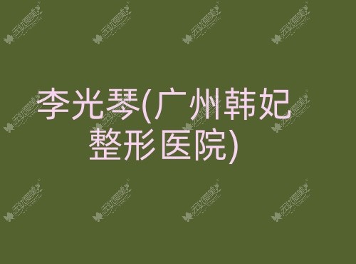 李光琴广州韩妃整形医院 李光琴广州韩妃整形医院
