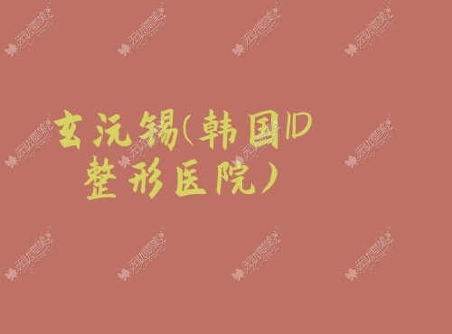 无忧爱玄沅锡韩国ID整形医院美