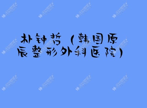 朴钟哲 韩国原辰整形外科医院