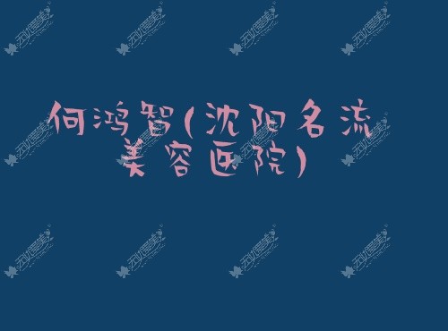 何鸿智沈阳名流美容医院 何鸿智沈阳名流美容医院