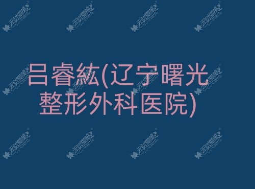 吕睿紘辽宁曙光整形外科医院 吕睿紘辽宁曙光整形外科医院