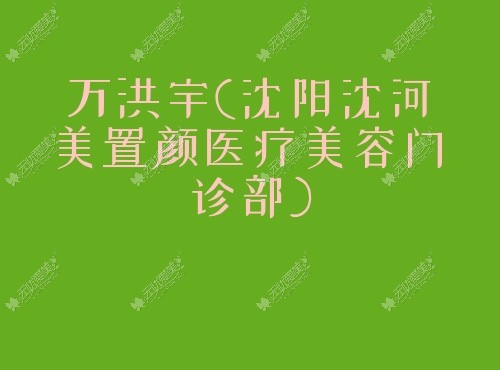 万洪宇沈阳沈河美置颜医疗美容门诊部 万洪宇沈阳沈河美置颜医疗美容门诊部