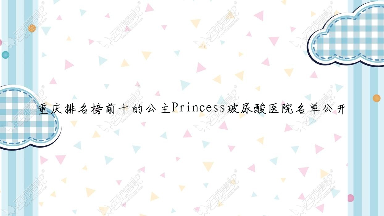 重庆排名榜前十的公主Princess玻尿酸医院名单公开