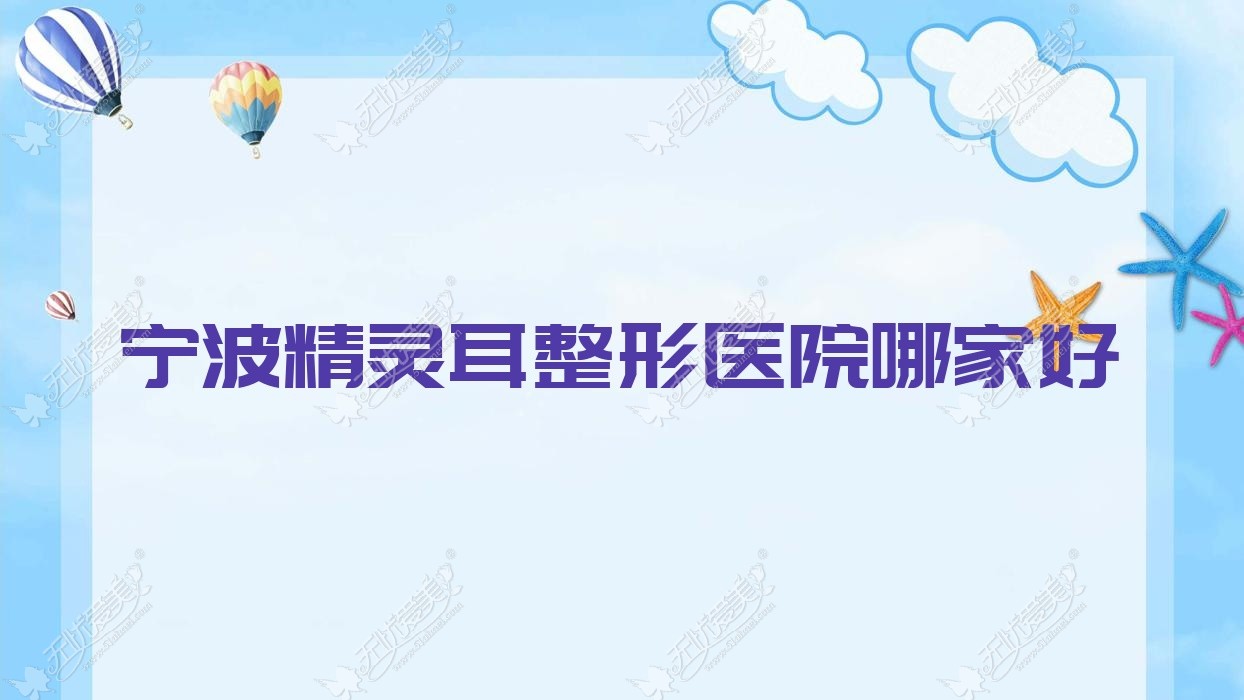 宁波精灵耳哪家好？宁波整形医院排名鄞州羞和|卜凡美|维格斐慕