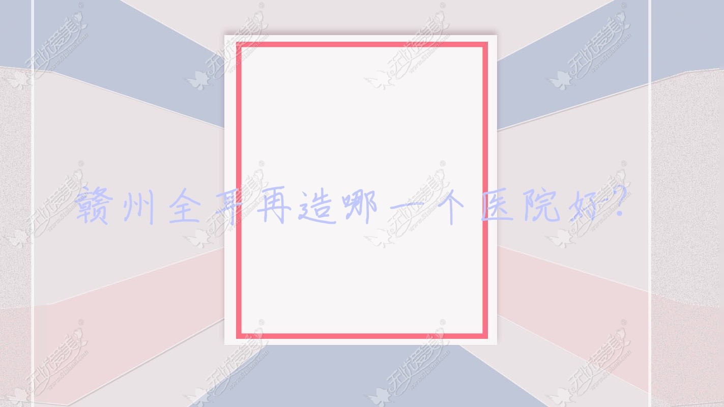 赣州全耳再造哪一个医院好？2023排行榜:肤斗士专科医院美容科、俪人、星慕等上榜！附收费表
