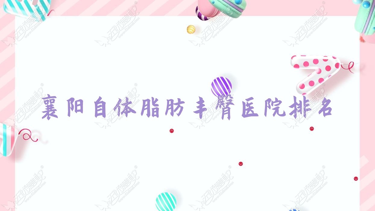 襄阳自体脂肪丰臀正规的医院:医洛/御美人生/艾伊尔排名前十