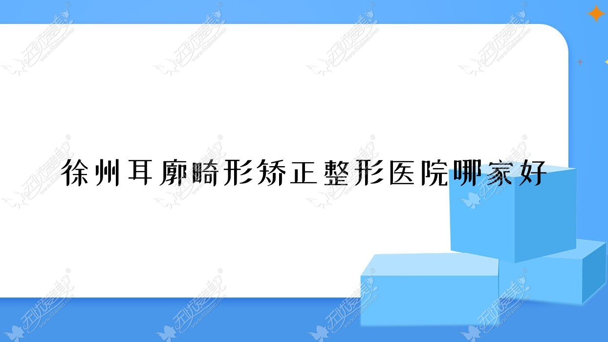 徐州耳廓畸形矫正整形医院哪家好？徐州杯状耳矫正推荐丰县星璨|安缦