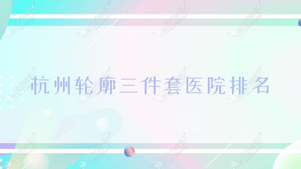 杭州轮廓三件套医院排名收费表预览！公办、私立都有