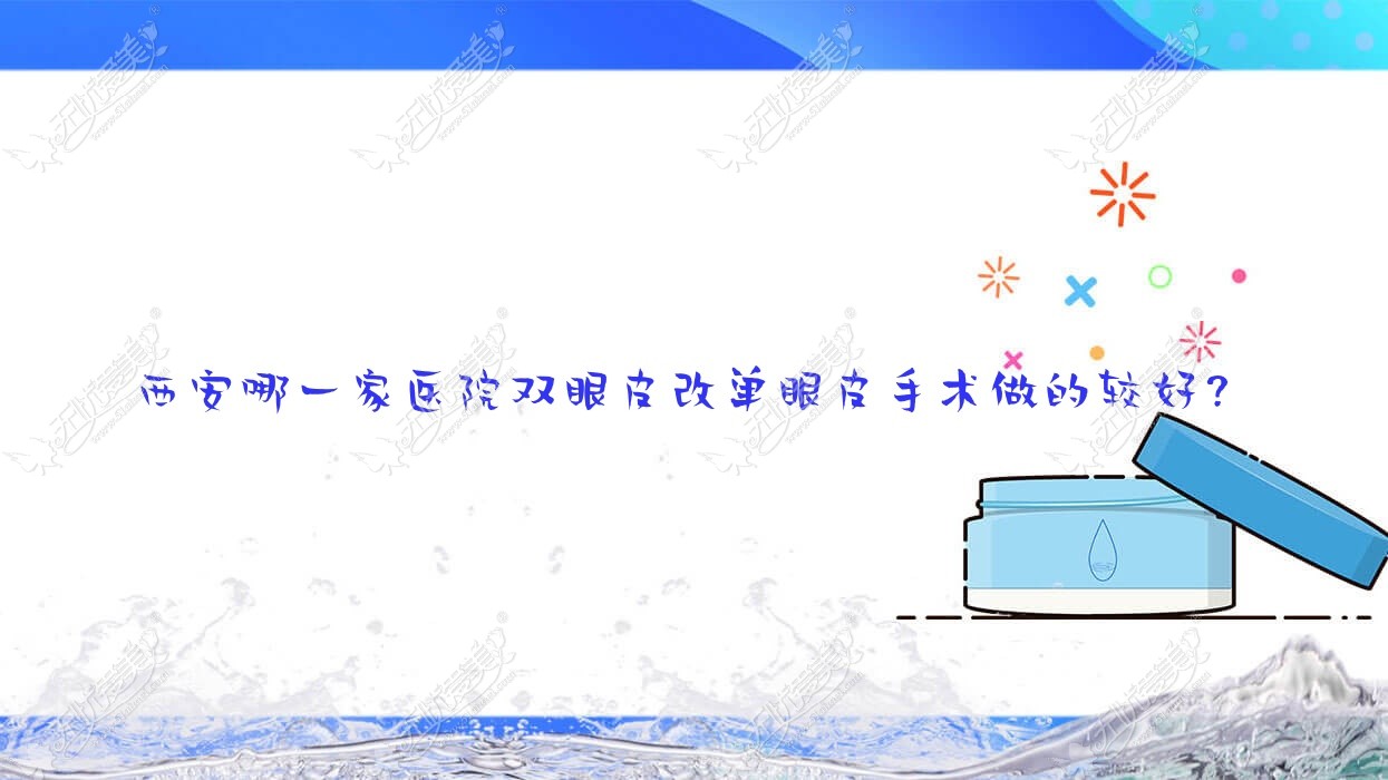 西安哪一家医院双眼皮改单眼皮手术做的较好？