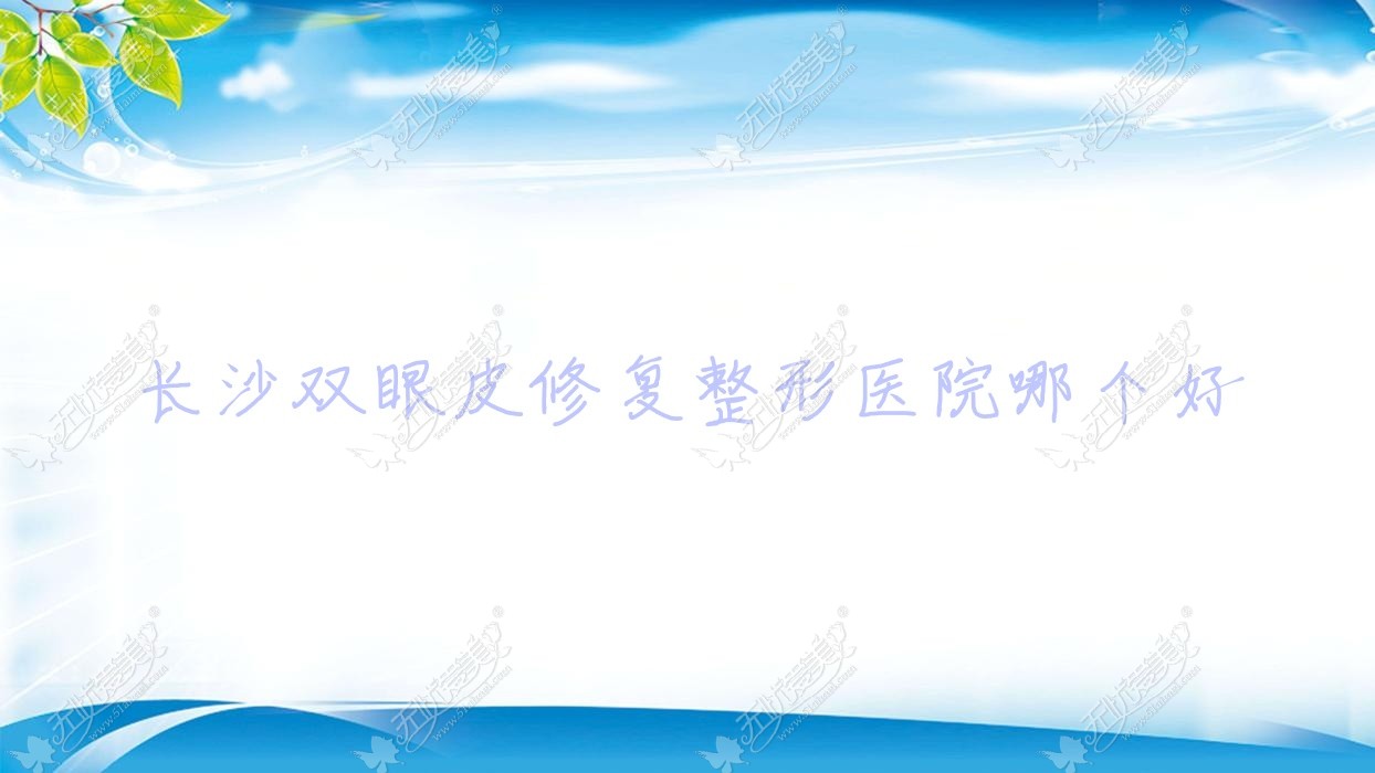 长沙双眼皮修复整形医院哪个好