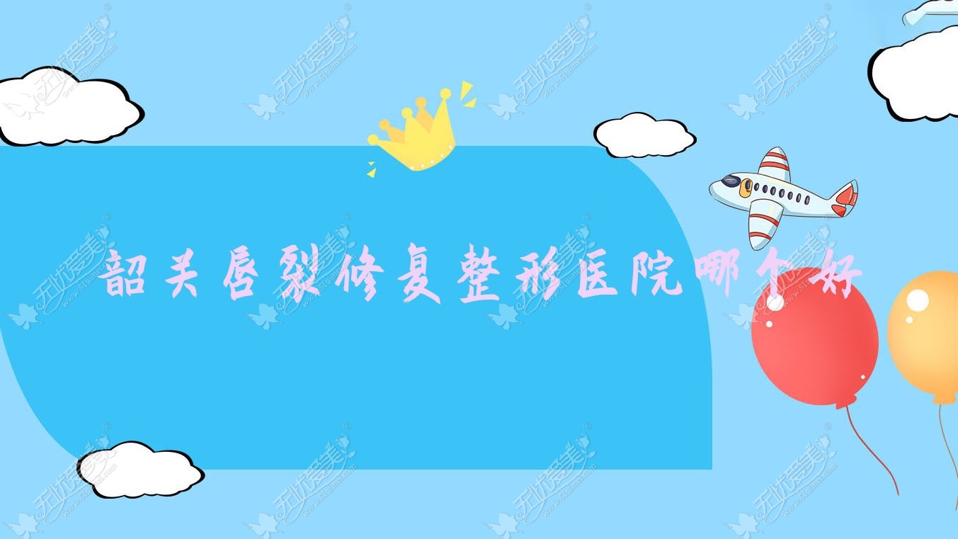 韶关唇裂修复整形医院哪个好