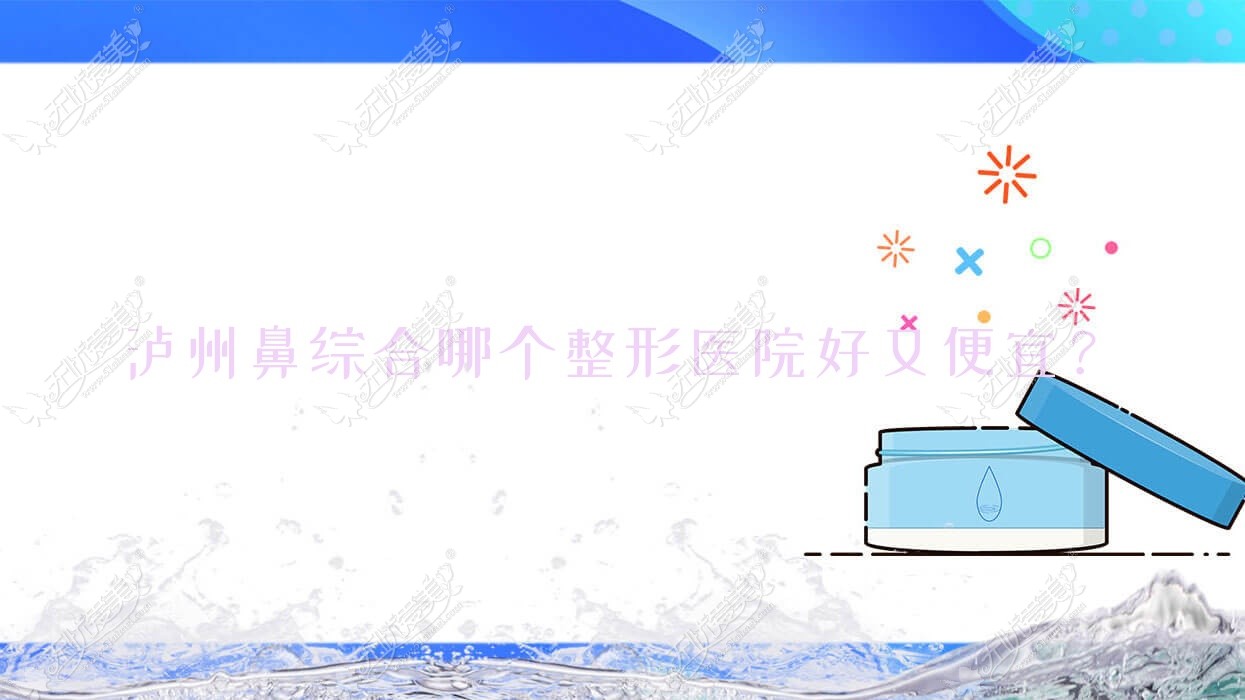 泸州鼻综合哪个整形医院好又便宜？