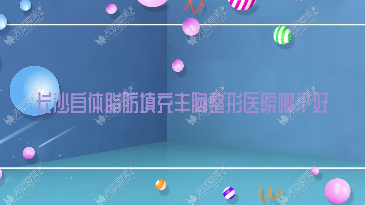 长沙自体脂肪填充丰胸整形医院哪个好