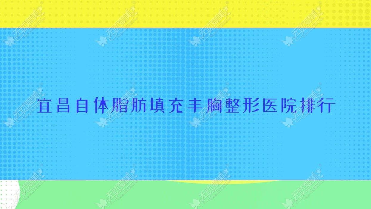 宜昌自体脂肪填充丰胸整形医院排行