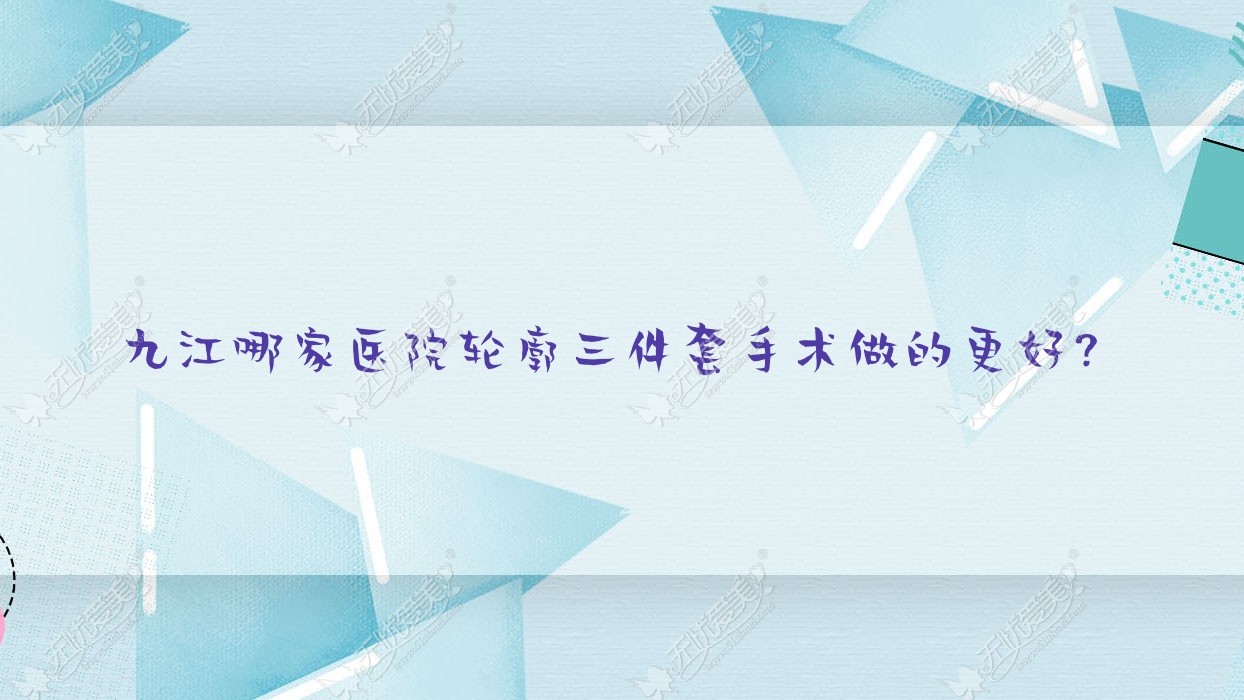 九江哪家医院轮廓三件套手术做的更好？
