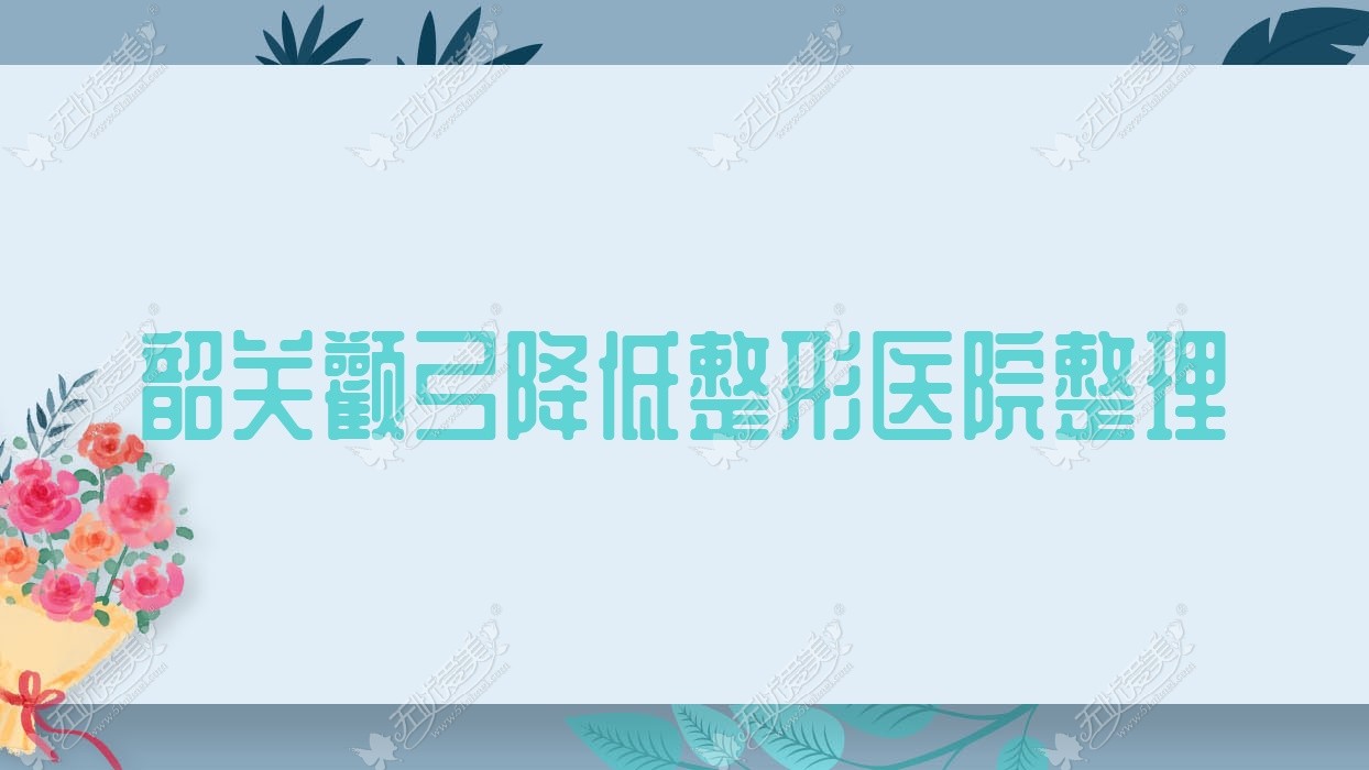 韶关颧弓降低整形医院整理