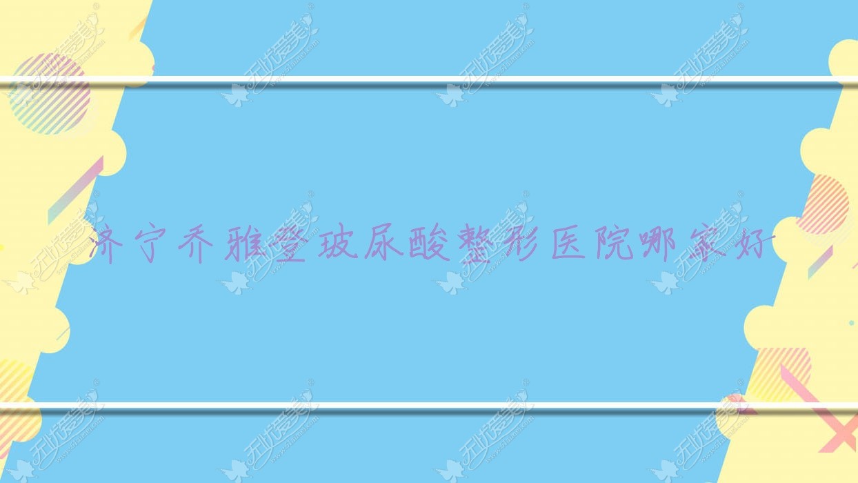 济宁乔雅登玻尿酸哪里好？价格多少钱？理漾/梁山文升韩美/荃薇晶肤5000+