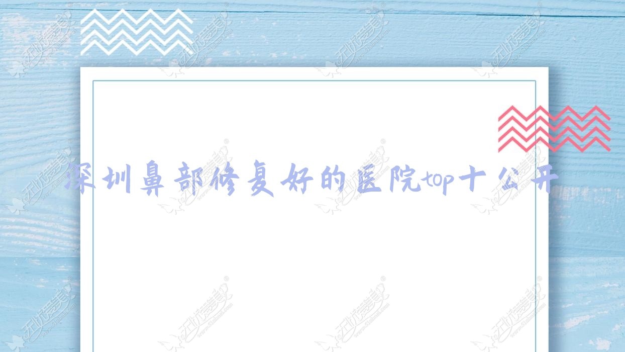 深圳鼻部修复好的医院top十公开:康雪迩、福雅、玛利诺等有知名医生