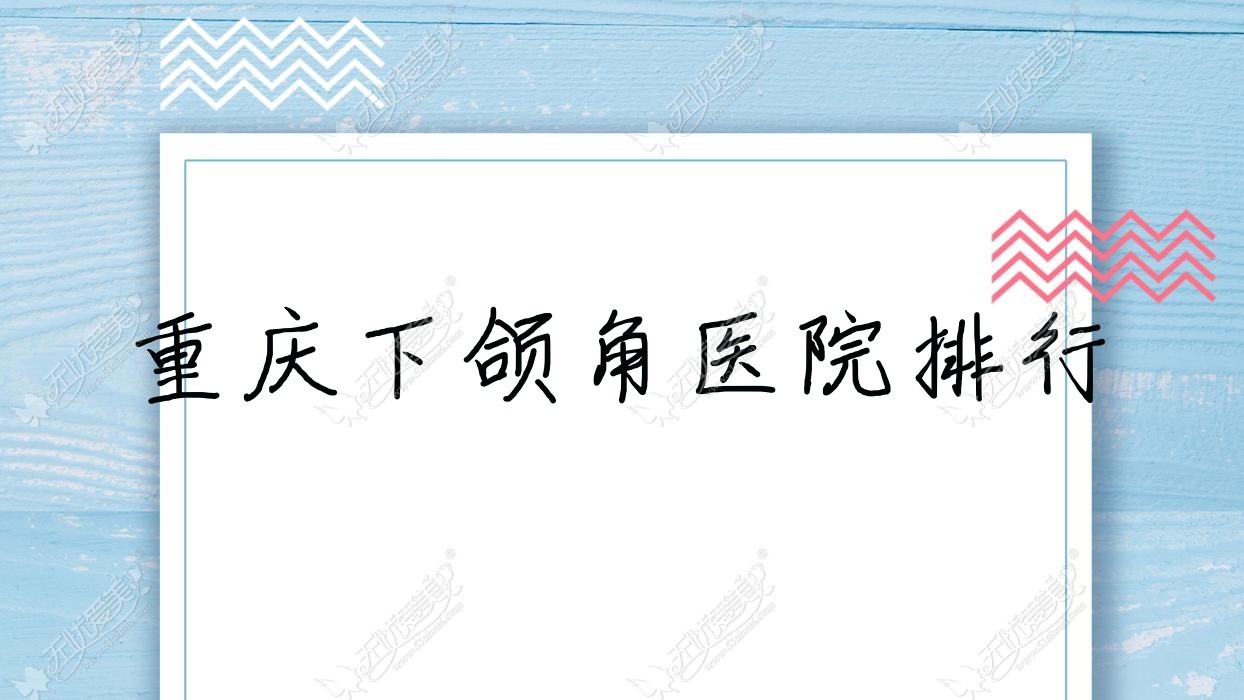 重庆下颌角医院排行价目表预览！公办、私立都有