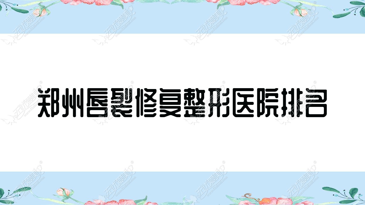 郑州唇裂修复好的医院排名:唇裂修复好的正规医院除了俏佳人还有这10家