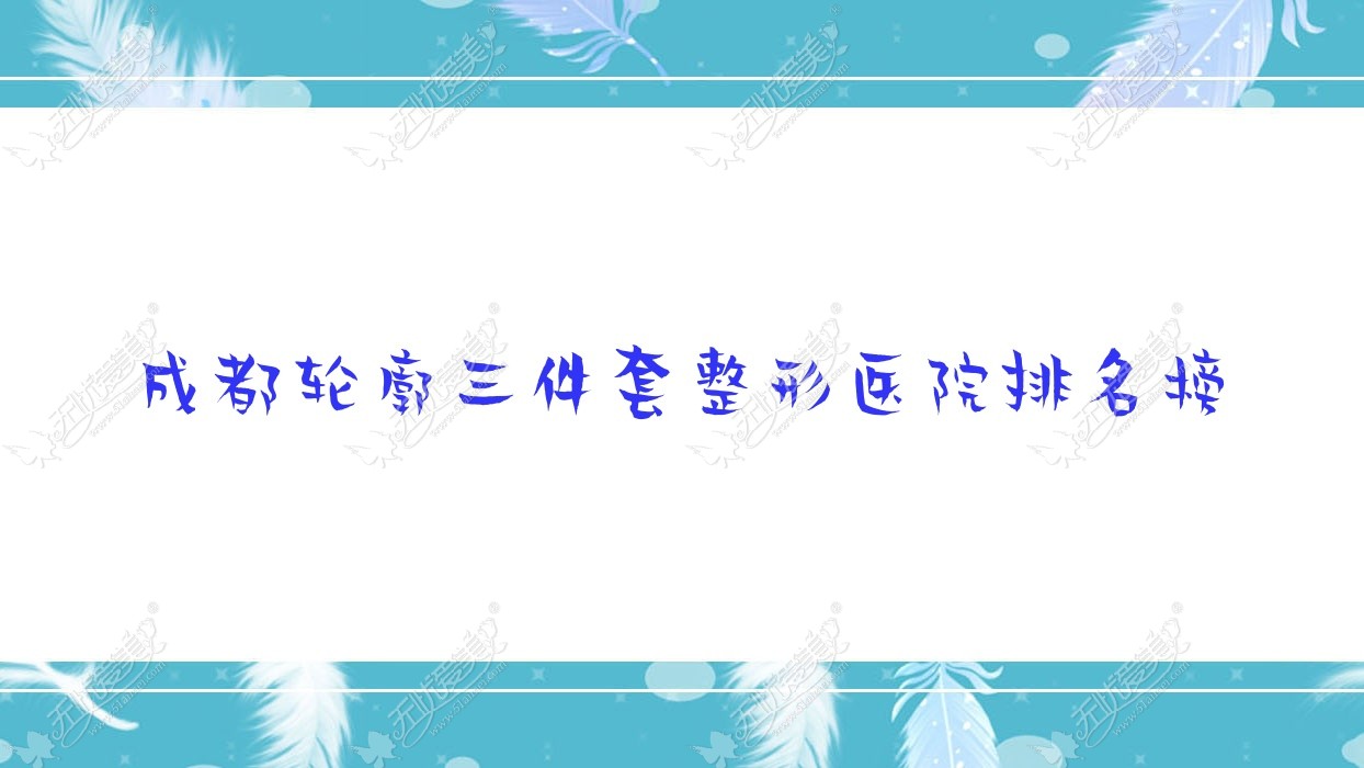 成都轮廓三件套整形医院排名榜