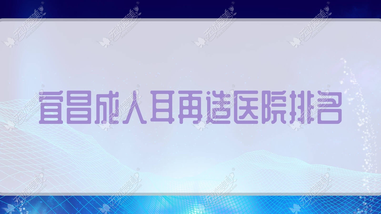 宜昌成人耳再造正规的医院:觅美、一花五叶、博美排名前10