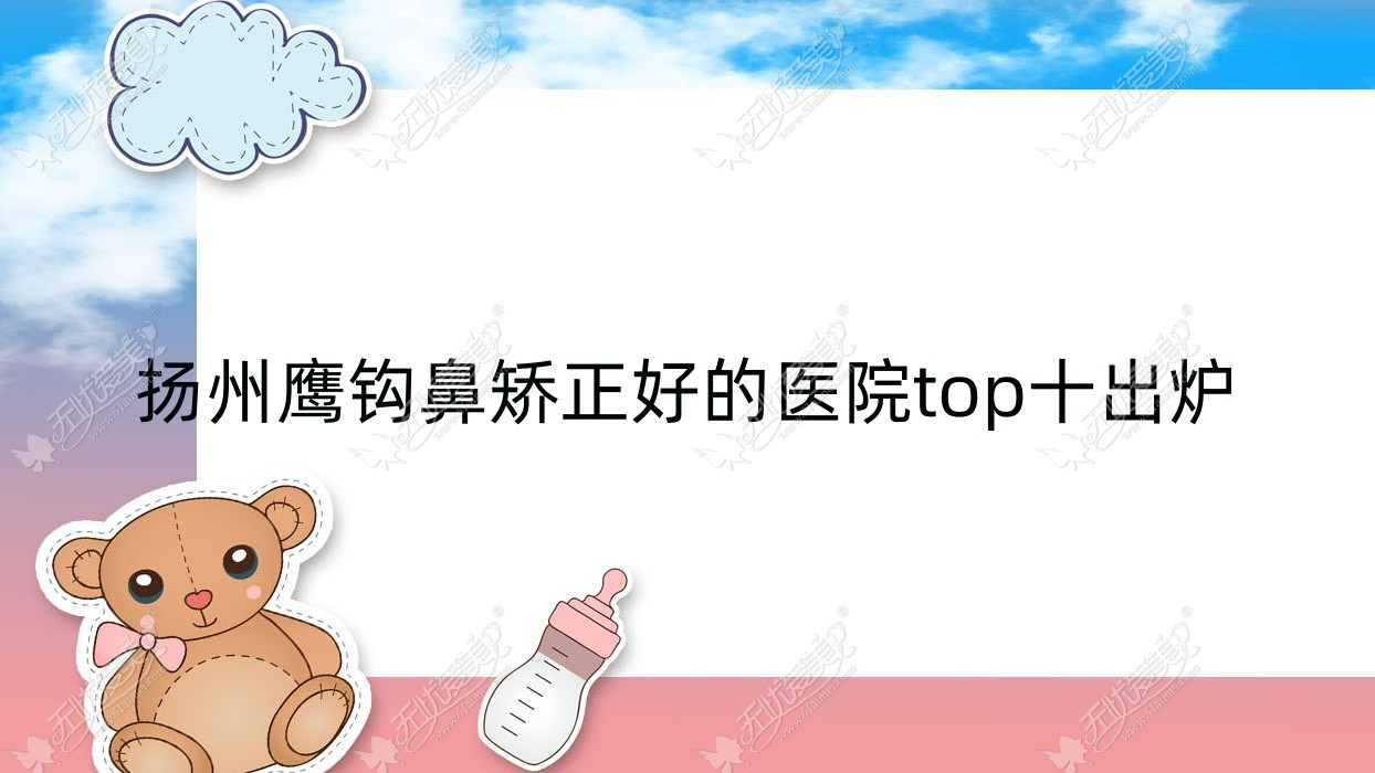 扬州鹰钩鼻矫正好的医院top十出炉:卓瑞/雨辰/茜文塔等有知名医生