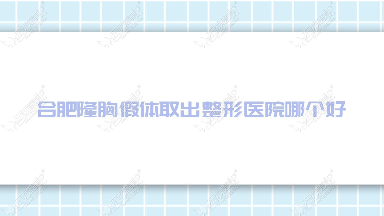 合肥隆胸假体取出医院哪个好？欧若拉、福华世家，再附价格表