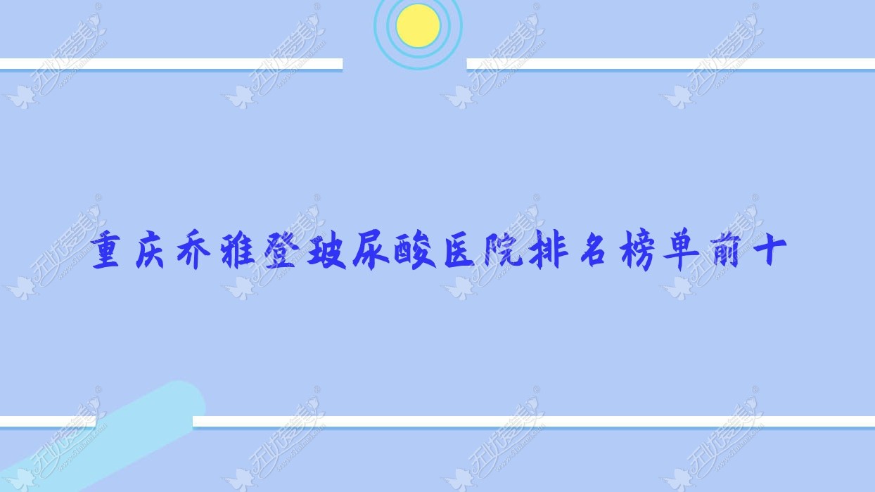 重庆乔雅登玻尿酸医院排名榜单前十