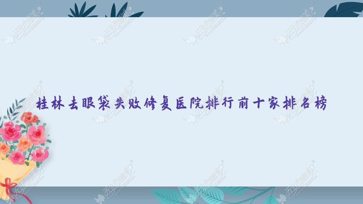 桂林去眼袋失败修复医院排行前十家排名榜总览、湛江东盟医院是当地热门医院