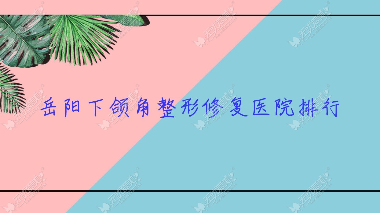 岳阳下颌角整形修复鹿影|人民医院皮肤科|玛丽亚妇产医院美容科口碑不凡值得甄选