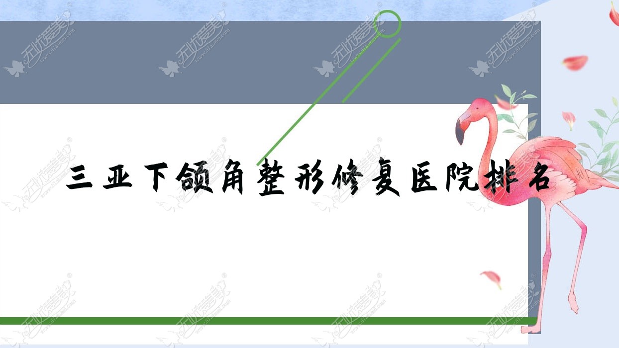 三亚下颌角整形修复好的医院排名，亲们真实点评医院分享