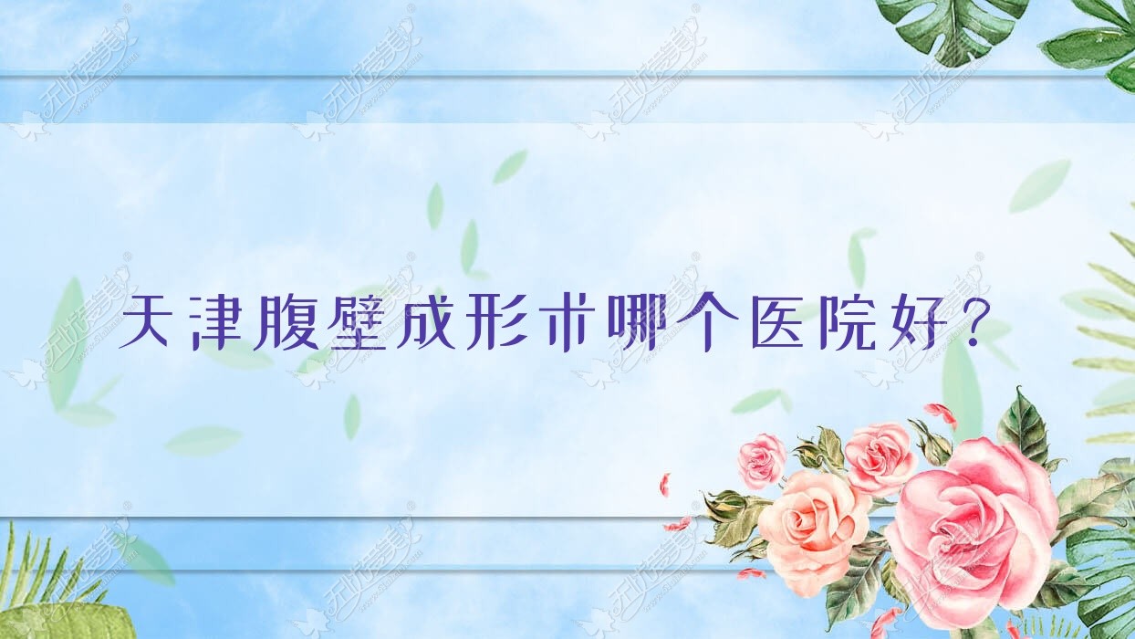 天津腹壁成形术哪个医院好？精选10家本地技术很高的整形机构
