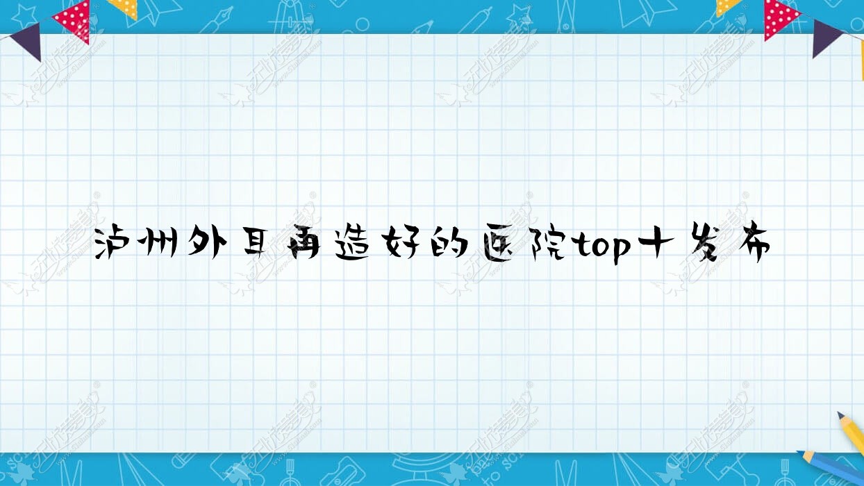 泸州外耳再造好的医院top十发布:睐美馨盛、诗丽堂坤英、琳美等有名气大医生