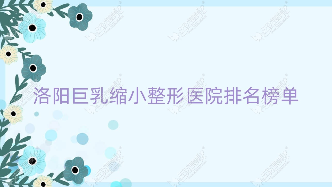 洛阳巨乳缩小整形医院排名榜单揭晓(美丽宣言技术力人气较高)